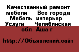 Качественный ремонт мебели.  - Все города Мебель, интерьер » Услуги   . Челябинская обл.,Аша г.